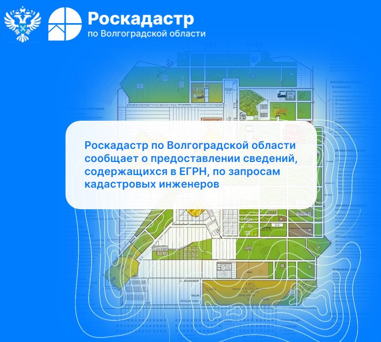 Роскадастр по Волгоградской области сообщает о предоставлении сведений, содержащихся в Едином государственном реестре недвижимости (ЕГРН), по запросам кадастровых инженеров