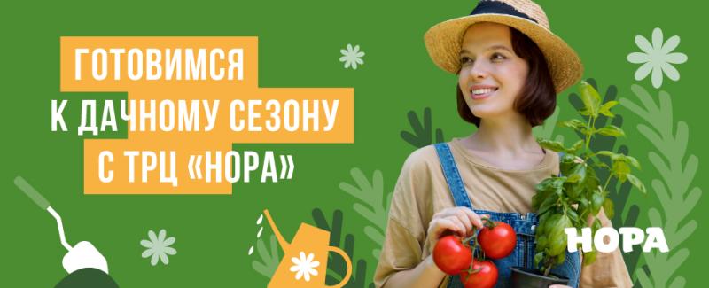 Готовьтесь к дачному сезону вместе с ТРЦ «Нора»