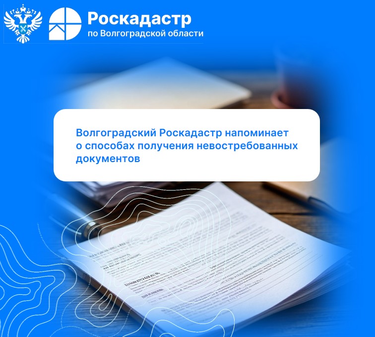 Волгоградский Роскадастр напоминает о способах получения невостребованных документов